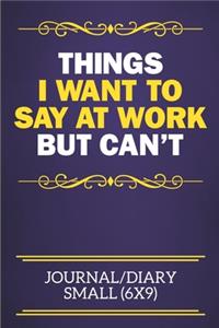 Things I Want To Say At Work But Can't Journal/Diary Small (6x9)