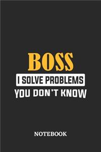 Boss I Solve Problems You Don't Know Notebook