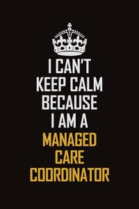 I Can't Keep Calm Because I Am A Managed Care Coordinator