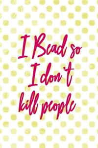 I Bead So I Don't Kill People