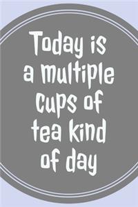 Today Is A Multiple Cups Of Tea Kind Of Day