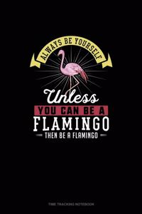 Always Be Yourself Unless You Can Be A Flamingo Then Be A Flamingo