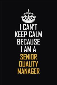 I Can't Keep Calm Because I Am A Senior Quality Manager