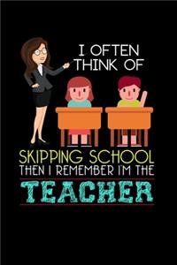I Often Think Of Skipping School Then I Remember I'm The Teacher