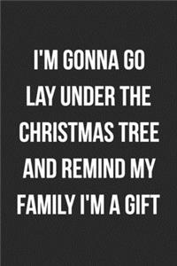 I'm Gonna Go Lay Under The Christmas Tree And Remind My Family I'm A Gift