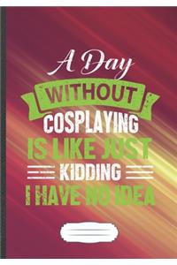 A Day Without Cosplaying Is Like Just Kidding I Have No Idea: Cosplaying Blank Lined Notebook/ Journal, Writer Practical Record. Dad Mom Anniversay Gift. Thoughts Creative Writing Logbook. Fashionable Vintage L