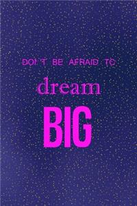 Don't' be afraid to dream big