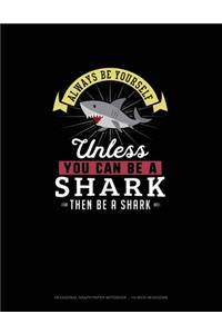 Always Be Yourself Unless You Can Be A Shark Then Be A Shark