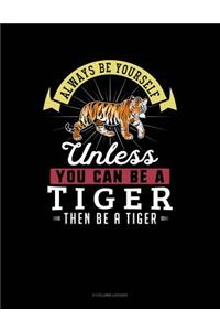 Always Be Yourself Unless You Can Be a Tiger Then Be a Tiger