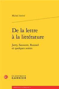 de la Lettre a la Litterature: Jarry, Saussure, Roussel Et Quelques Autres