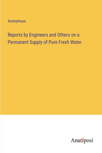 Reports by Engineers and Others on a Permanent Supply of Pure Fresh Water