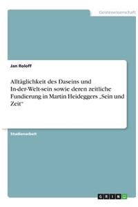 Alltäglichkeit des Daseins und In-der-Welt-sein sowie deren zeitliche Fundierung in Martin Heideggers 