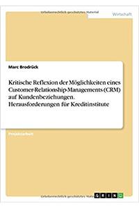 Kritische Reflexion Der Moglichkeiten Eines Customer-Relationship-Managements (Crm) Auf Kundenbeziehungen. Herausforderungen Fur Kreditinstitute