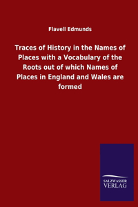 Traces of History in the Names of Places with a Vocabulary of the Roots out of which Names of Places in England and Wales are formed