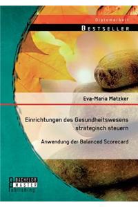 Einrichtungen des Gesundheitswesens strategisch steuern - Anwendung der Balanced Scorecard