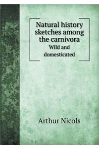 Natural History Sketches Among the Carnivora Wild and Domesticated