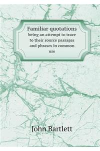 Familiar quotations being an attempt to trace to their source passages and phrases in common use