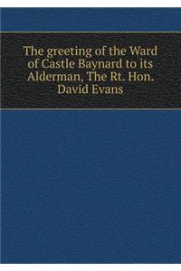 The greeting of the Ward of Castle Baynard to its Alderman, The Rt. Hon. David Evans