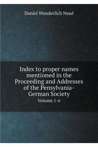 Index to proper names mentioned in the Proceeding and Addresses of the Pensylvania-German Society Volume 1-6