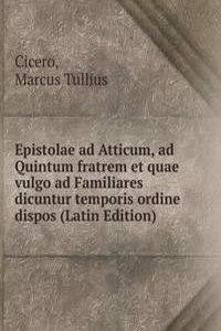 Epistolae ad Atticum, ad Quintum fratrem et quae vulgo ad Familiares dicuntur temporis ordine dispos (Latin Edition)