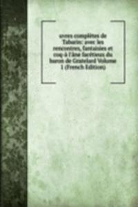 uvres completes de Tabarin: avec les rencontres, fantaisies et coq-a l'ane facetieux du baron de Gratelard Volume 1 (French Edition)