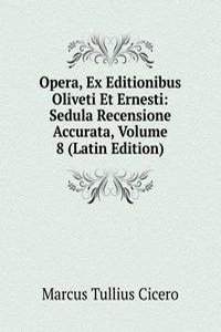 Opera, Ex Editionibus Oliveti Et Ernesti: Sedula Recensione Accurata, Volume 8 (Latin Edition)