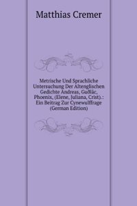 Metrische Und Sprachliche Untersuchung Der Altenglischen Gedichte Andreas, GuÃ°lac, Phoenix, (Elene, Juliana, Crist).: Ein Beitrag Zur Cynewulffrage (German Edition)
