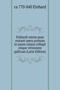 Einhardi omnia quae exstant opera primum in unum corpus collegit eisque versionem gallicam (Latin Edition)