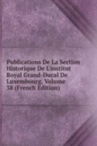 Publications De La Section Historique De L'institut Royal Grand-Ducal De Luxembourg, Volume 38 (French Edition)