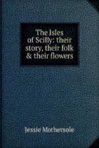 Isles of Scilly: their story, their folk & their flowers