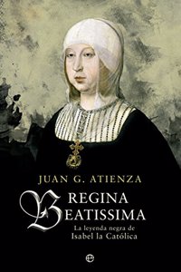 Regina Beatissima: La leyenda negra de Isabel la catolica (Historia) (Spanish Edition)