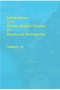 Jurisprudence of the Human Rights Chamber for Bosnia and Herzegovina, Volume 47