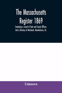 Massachusetts register 1869, Containing a record of State and County Officers. And a Directory of Merchants, Manufactures, Etc.