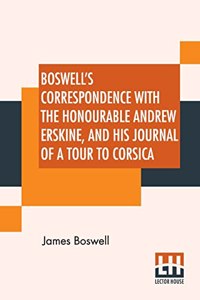 Boswell's Correspondence With The Honourable Andrew Erskine, And His Journal Of A Tour To Corsica