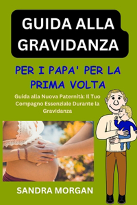 GUIDA ALLA GRAVIDANZA Per i papà per la prima volta: Navigare nella nuova paternità il tuo compagno essenziale durante la gravidanza