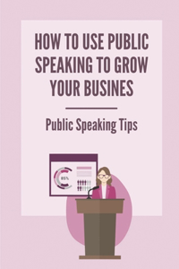 How To Use Public Speaking To Grow Your Busines
