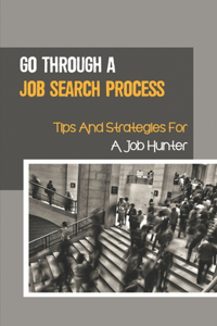 Go Through A Job Search Process: Tips And Strategies For A Job Hunter: A Job Search Process.