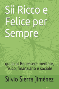 Sii Ricco e Felice per Sempre: guida al Benessere mentale, fisico, finanziario e sociale