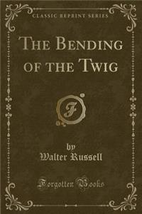 The Bending of the Twig (Classic Reprint)