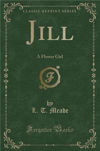 Jill: A Flower Girl (Classic Reprint)