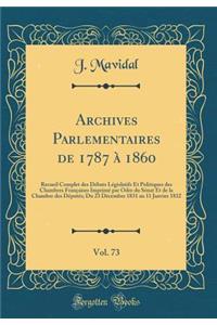 Archives Parlementaires de 1787 a 1860, Vol. 73: Recueil Complet Des Debats Legislatifs Et Politiques Des Chambres Francaises Imprime Par Odre Du Senat Et de la Chambre Des Deputes; Du 23 Decembre 1831 Au 11 Janvier 1832 (Classic Reprint)