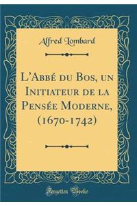 L'Abbï¿½ Du Bos, Un Initiateur de la Pensï¿½e Moderne, (1670-1742) (Classic Reprint)