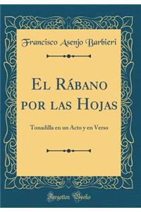 El RÃ¡bano Por Las Hojas: Tonadilla En Un Acto Y En Verso (Classic Reprint)