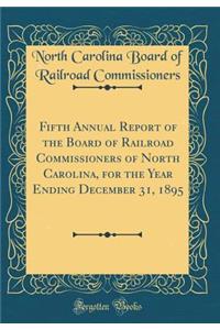 Fifth Annual Report of the Board of Railroad Commissioners of North Carolina, for the Year Ending December 31, 1895 (Classic Reprint)