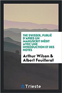 The Swisser, Publié d'Après Un Manuscrit Inédit Avec Une Introduction Et Des Notes