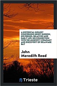 Historical Inquiry Concerning Henry Hudson, His Friends, Relatives and Early Life, His Connection with the Muscovy Company and Discovery of Delaware Bay