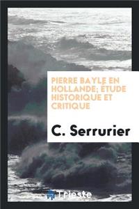 Pierre Bayle En Hollande; Ã?tude Historique Et Critique