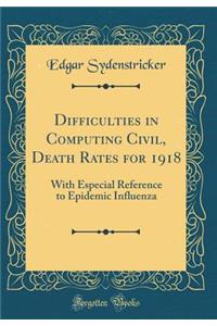 Difficulties in Computing Civil, Death Rates for 1918: With Especial Reference to Epidemic Influenza (Classic Reprint)