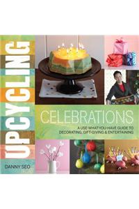 Upcycling Celebrations: A Use-What-You-Have Guide to Decorating, Gift-Giving &amp; Entertaining