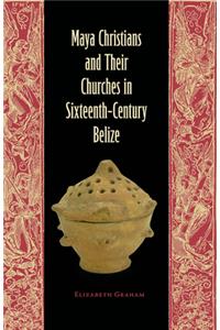 Maya Christians and Their Churches in Sixteenth-Century Belize